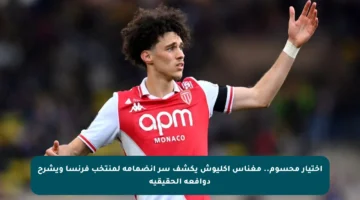 اختيار محسوم.. مغناس أكليوش يكشف سر انضمامه لمنتخب فرنسا ويشرح دوافعه الحقيقية